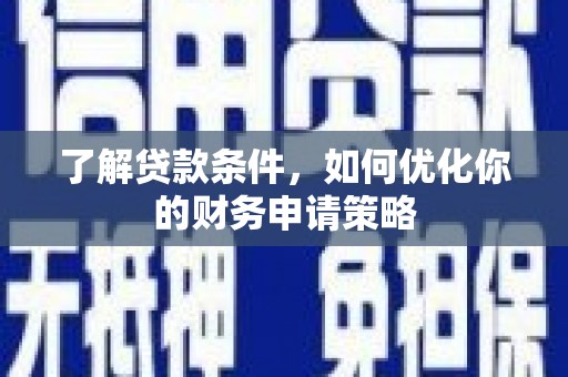 夏邑了解贷款条件，如何优化你的财务申请策略