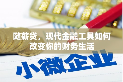 夏邑随薪贷，现代金融工具如何改变你的财务生活