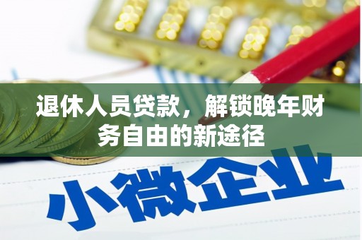 夏邑退休人员贷款，解锁晚年财务自由的新途径