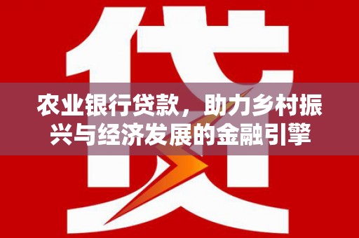 夏邑农业银行贷款，助力乡村振兴与经济发展的金融引擎