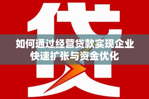 夏邑如何通过经营贷款实现企业快速扩张与资金优化