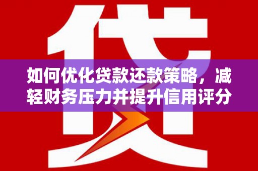 夏邑如何优化贷款还款策略，减轻财务压力并提升信用评分