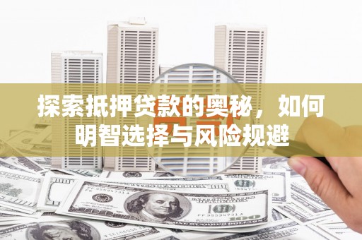 夏邑探索抵押贷款的奥秘，如何明智选择与风险规避