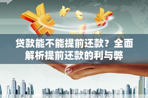 夏邑贷款能不能提前还款？全面解析提前还款的利与弊