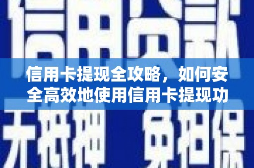 夏邑信用卡提现全攻略，如何安全高效地使用信用卡提现功能