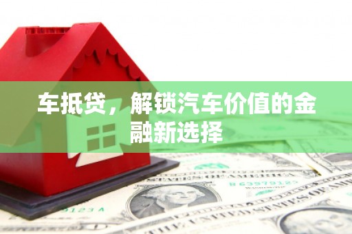 夏邑车抵贷，解锁汽车价值的金融新选择