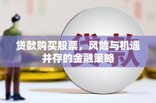 夏邑贷款购买股票，风险与机遇并存的金融策略