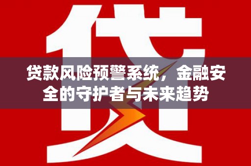 夏邑贷款风险预警系统，金融安全的守护者与未来趋势