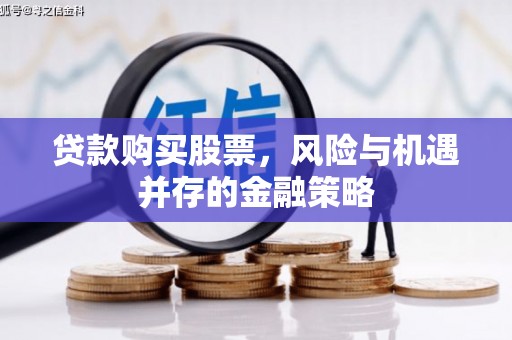 夏邑贷款购买股票，风险与机遇并存的金融策略