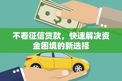 夏邑不看征信贷款，快速解决资金困境的新选择