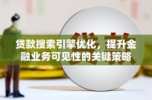 夏邑贷款搜索引擎优化，提升金融业务可见性的关键策略