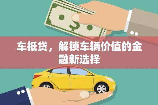 夏邑车抵贷，解锁车辆价值的金融新选择