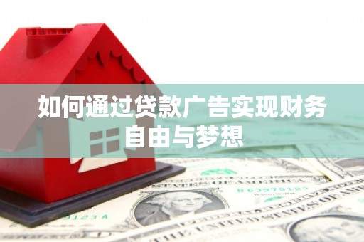 夏邑如何通过贷款广告实现财务自由与梦想