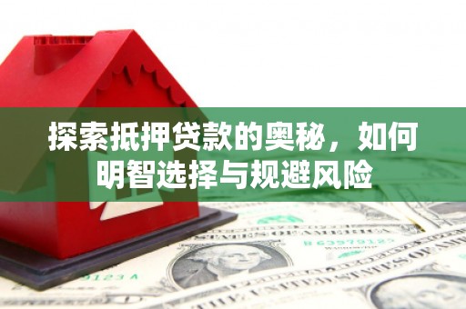 夏邑探索抵押贷款的奥秘，如何明智选择与规避风险