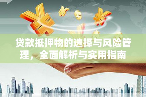 夏邑贷款抵押物的选择与风险管理，全面解析与实用指南