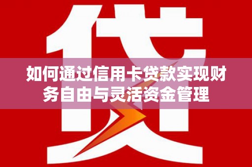 夏邑如何通过信用卡贷款实现财务自由与灵活资金管理