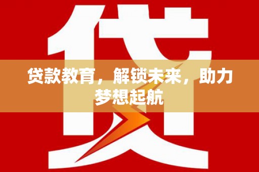 夏邑贷款教育，解锁未来，助力梦想起航