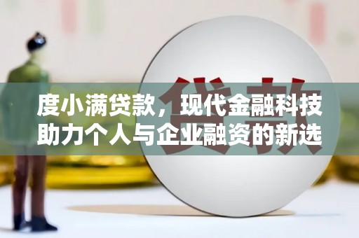 夏邑度小满贷款，现代金融科技助力个人与企业融资的新选择