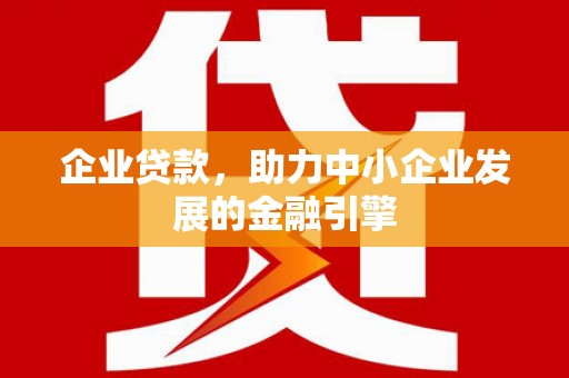 夏邑企业贷款，助力中小企业发展的金融引擎