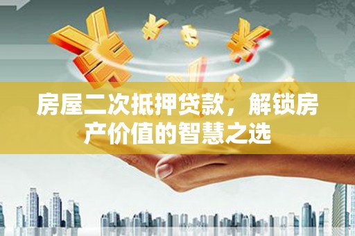 夏邑房屋二次抵押贷款，解锁房产价值的智慧之选