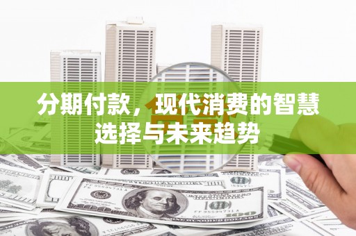 夏邑分期付款，现代消费的智慧选择与未来趋势