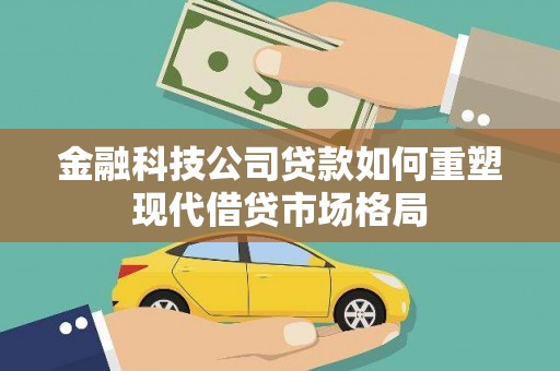 夏邑金融科技公司贷款如何重塑现代借贷市场格局