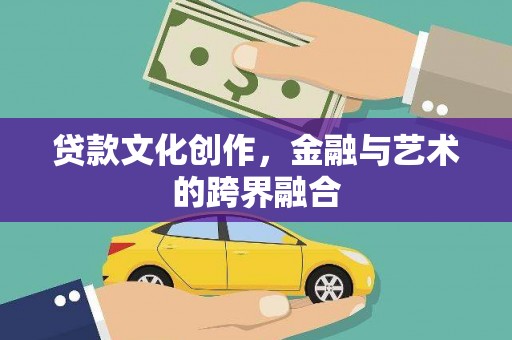 夏邑贷款文化创作，金融与艺术的跨界融合