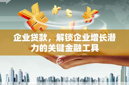 夏邑企业贷款，解锁企业增长潜力的关键金融工具