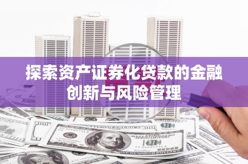 夏邑探索资产证券化贷款的金融创新与风险管理