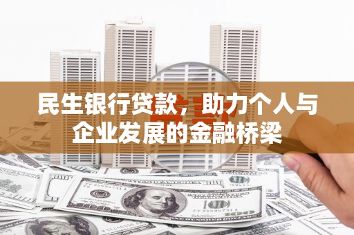 夏邑民生银行贷款，助力个人与企业发展的金融桥梁