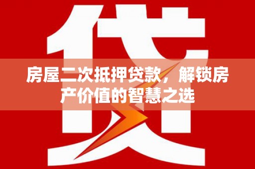 夏邑房屋二次抵押贷款，解锁房产价值的智慧之选