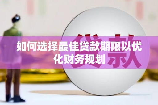 夏邑如何选择最佳贷款期限以优化财务规划
