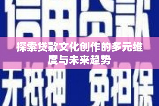 夏邑探索贷款文化创作的多元维度与未来趋势