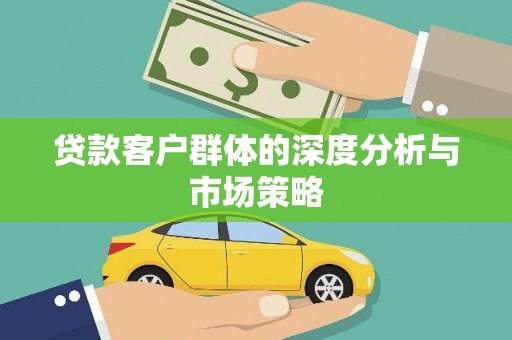 夏邑贷款客户群体的深度分析与市场策略