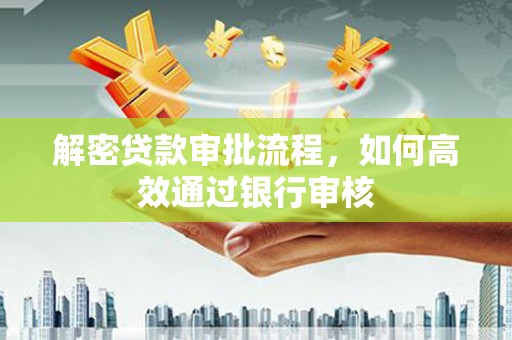 夏邑解密贷款审批流程，如何高效通过银行审核