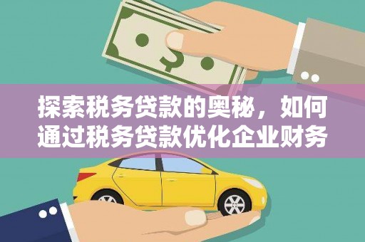 夏邑探索税务贷款的奥秘，如何通过税务贷款优化企业财务