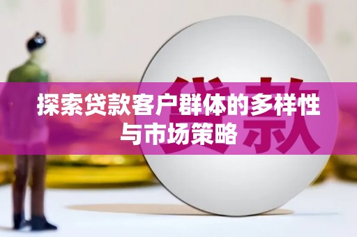 夏邑探索贷款客户群体的多样性与市场策略
