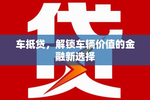 夏邑车抵贷，解锁车辆价值的金融新选择