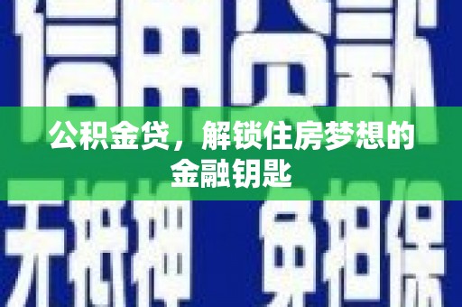 夏邑公积金贷，解锁住房梦想的金融钥匙