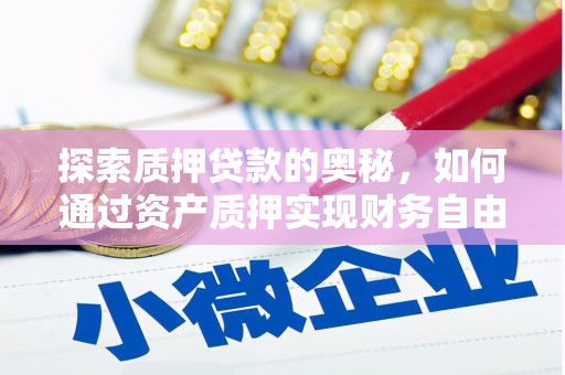 夏邑探索质押贷款的奥秘，如何通过资产质押实现财务自由