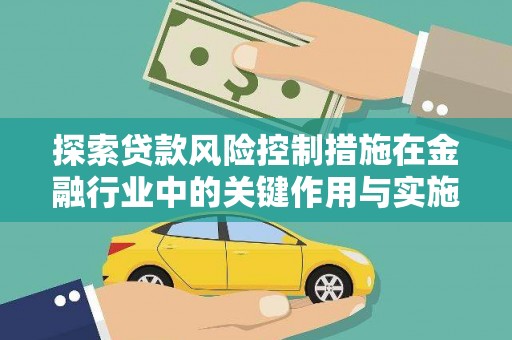 夏邑探索贷款风险控制措施在金融行业中的关键作用与实施策略