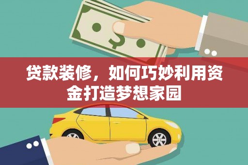 夏邑贷款装修，如何巧妙利用资金打造梦想家园