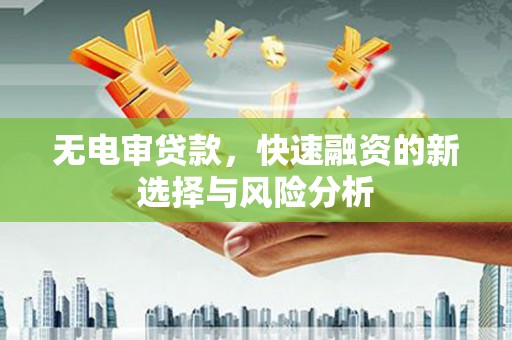 夏邑无电审贷款，快速融资的新选择与风险分析