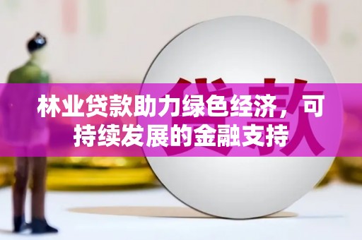 夏邑林业贷款助力绿色经济，可持续发展的金融支持