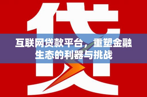 夏邑互联网贷款平台，重塑金融生态的利器与挑战