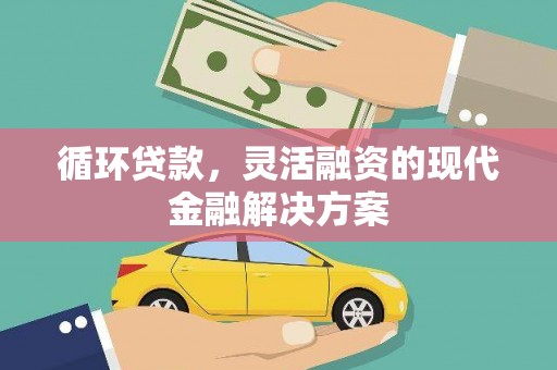 夏邑循环贷款，灵活融资的现代金融解决方案