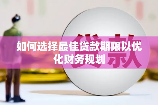 夏邑如何选择最佳贷款期限以优化财务规划