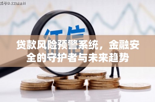 夏邑贷款风险预警系统，金融安全的守护者与未来趋势