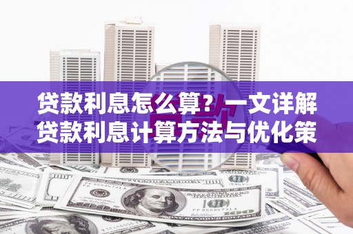 夏邑贷款利息怎么算？一文详解贷款利息计算方法与优化策略