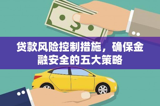 夏邑贷款风险控制措施，确保金融安全的五大策略